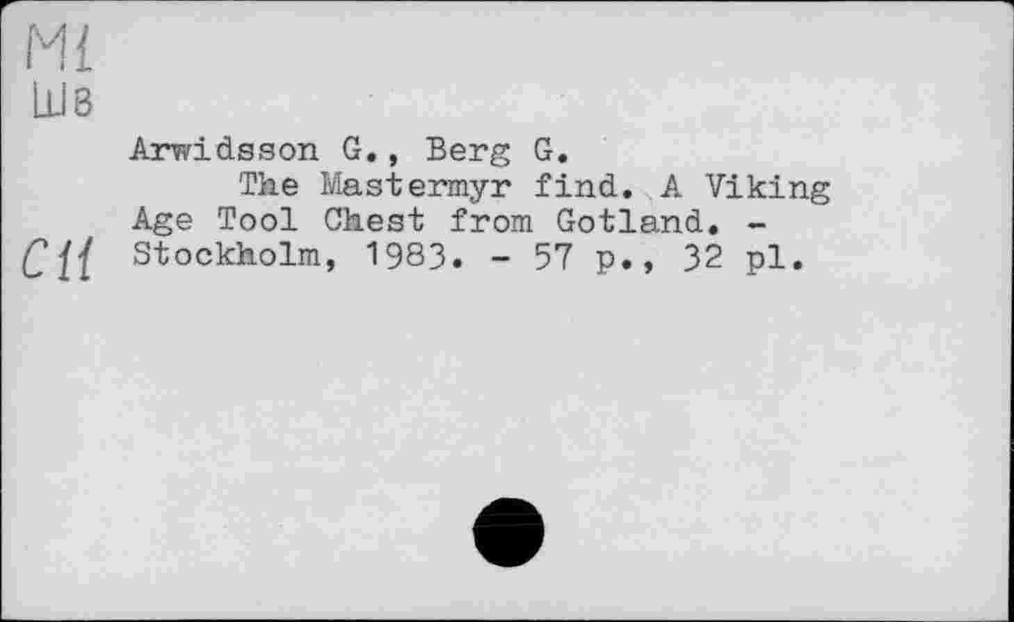 ﻿Ml
Шв
Arwidsson G., Berg G.
The Mastermyr find. A Viking Age Tool Chest from Gotland. -СЦ Stockholm, 1983. - 57 p., 32 pl.